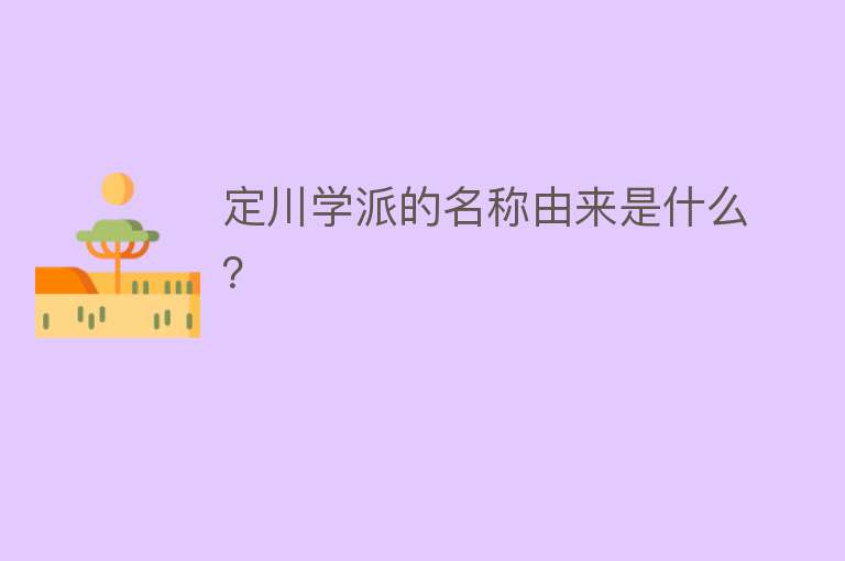 定川学派的名称由来是什么？