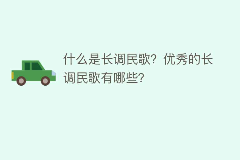 什么是长调民歌？优秀的长调民歌有哪些？