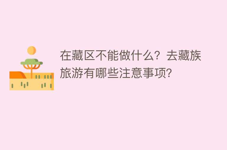 在藏区不能做什么？去藏族旅游有哪些注意事项？