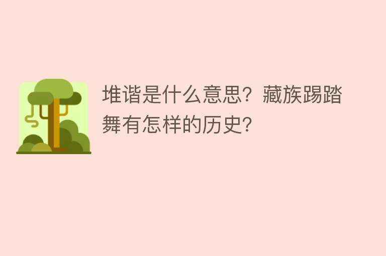 堆谐是什么意思？藏族踢踏舞有怎样的历史？