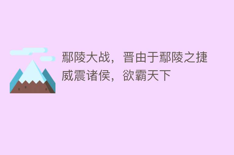 鄢陵大战，晋由于鄢陵之捷威震诸侯，欲霸天下