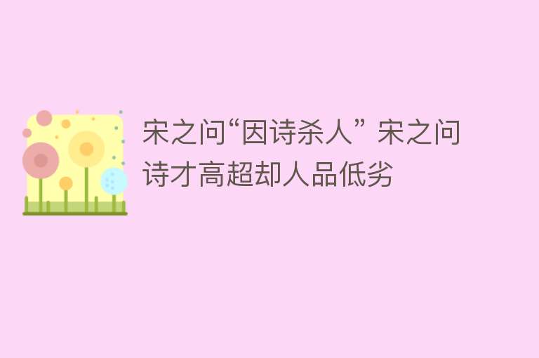 宋之问“因诗杀人” 宋之问诗才高超却人品低劣