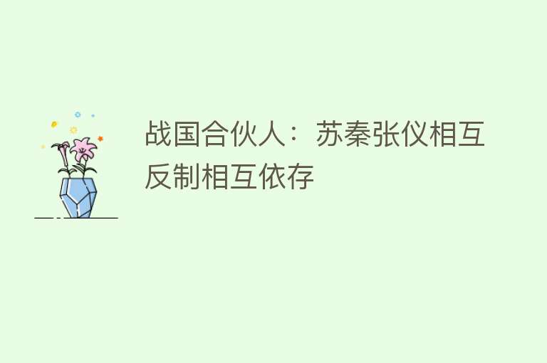 战国合伙人：苏秦张仪相互反制相互依存