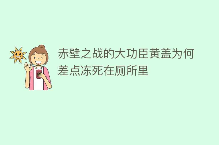 赤壁之战的大功臣黄盖为何差点冻死在厕所里