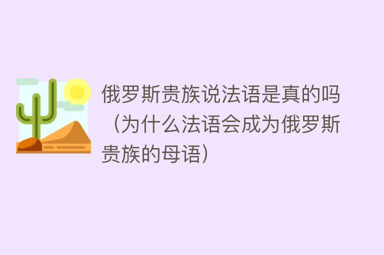 俄罗斯贵族说法语是真的吗（为什么法语会成为俄罗斯贵族的母语