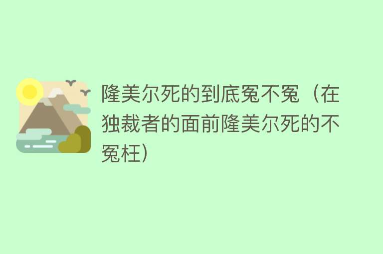 隆美尔死的到底冤不冤（在独裁者的面前隆美尔死的不冤枉）