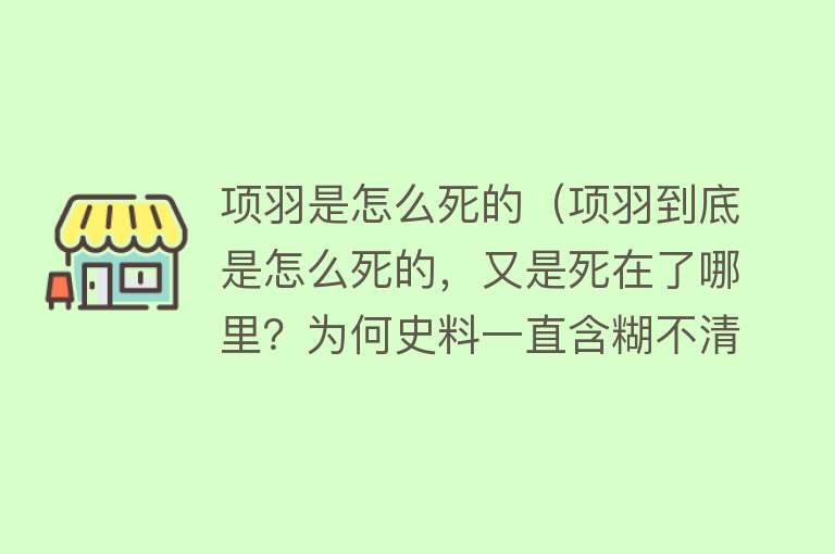 项羽是怎么死的（项羽到底是怎么死的，又是死在了哪里？为何史料一