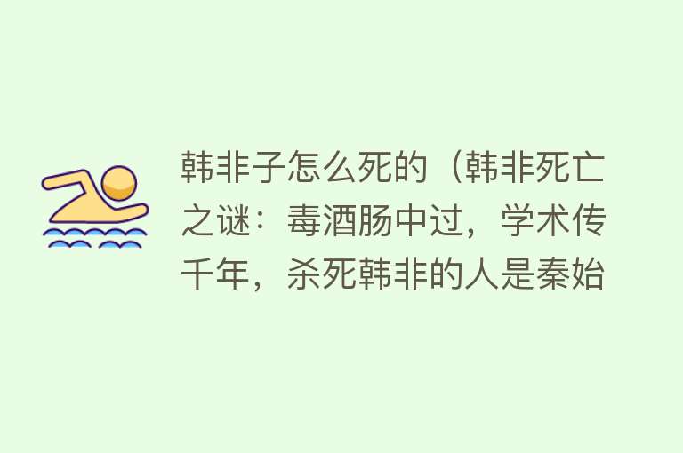 韩非子怎么死的（韩非死亡之谜：毒酒肠中过，学术传千年，杀死韩非的