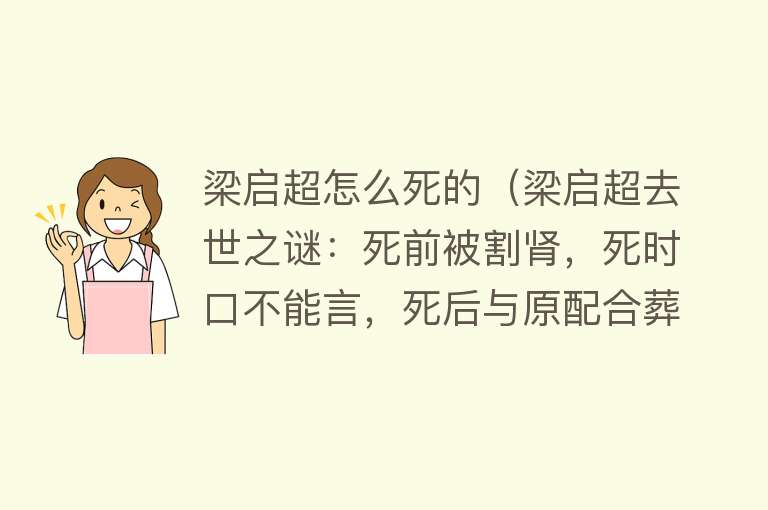 梁启超怎么死的（梁启超去世之谜：死前被割肾，死时口不能言，死后与