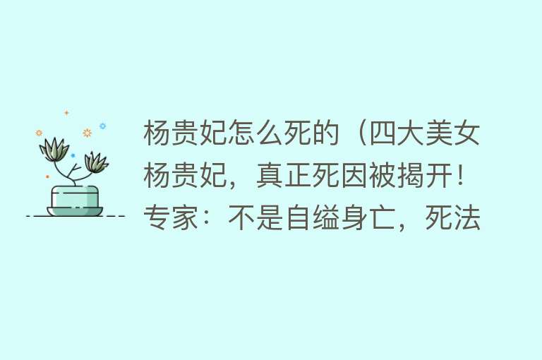 杨贵妃怎么死的（四大美女杨贵妃，真正死因被揭开！专家：不是自缢身