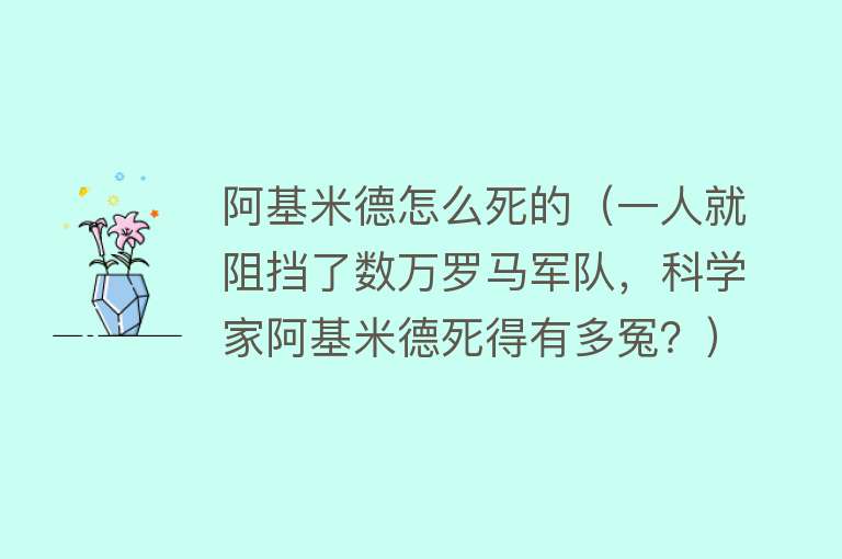 阿基米德怎么死的（一人就阻挡了数万罗马军队，科学家阿基米德死