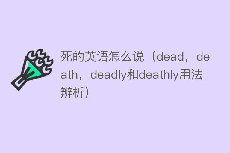 死的英语怎么说（dead，death，deadly和deathly用法辨析）