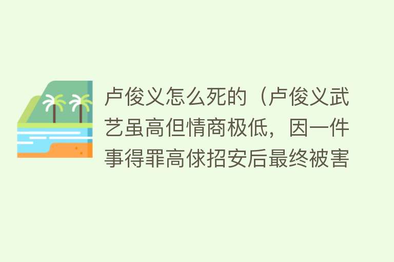 卢俊义怎么死的（卢俊义武艺虽高但情商极低，因一件事得罪高俅招