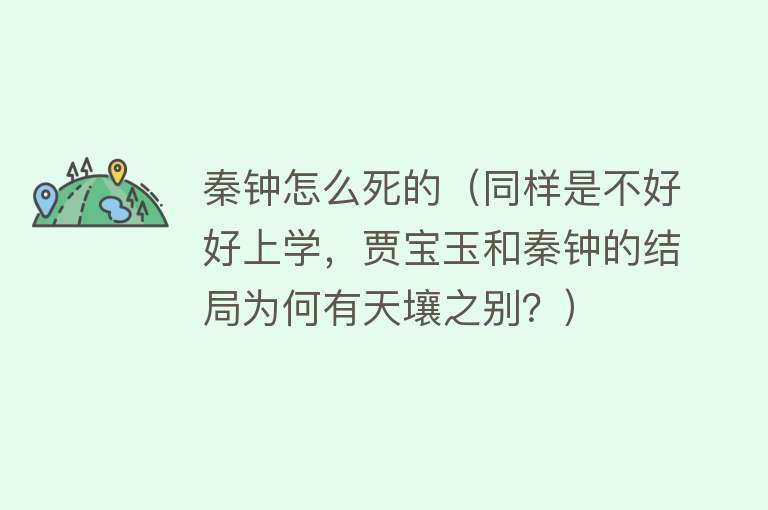 秦钟怎么死的（同样是不好好上学，贾宝玉和秦钟的结局为何有天壤