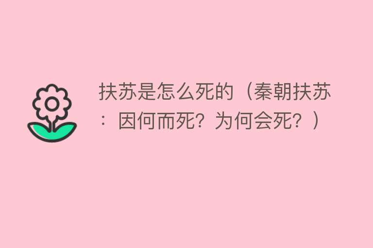 扶苏是怎么死的（秦朝扶苏：因何而死？为何会死？）