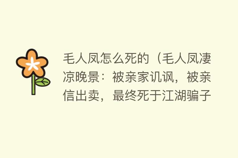 毛人凤怎么死的（毛人凤凄凉晚景：被亲家讥讽，被亲信出卖，最终死于