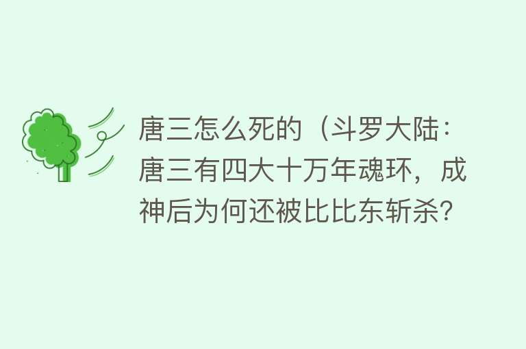 唐三怎么死的（斗罗大陆：唐三有四大十万年魂环，成神后为何还被比