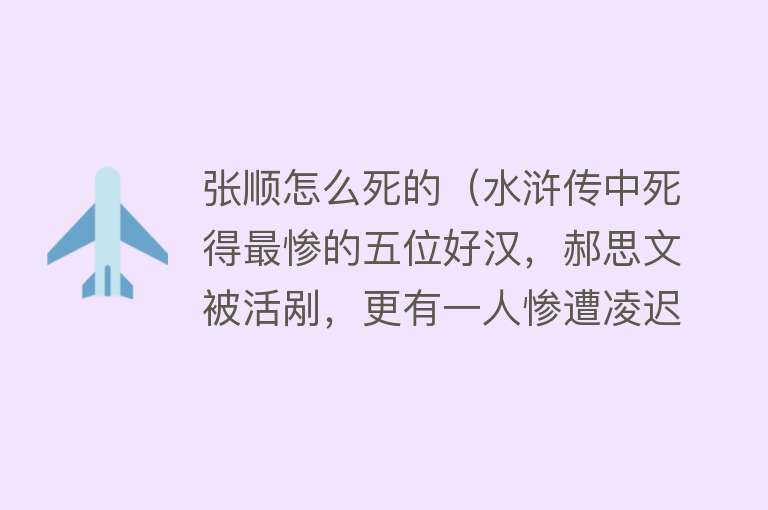 张顺怎么死的（水浒传中死得最惨的五位好汉，郝思文被活剐，更有一