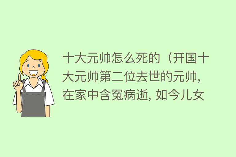 十大元帅怎么死的（开国十大元帅第二位去世的元帅, 在家中含冤