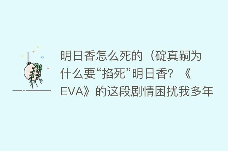 明日香怎么死的（碇真嗣为什么要“掐死”明日香？《EVA》的这段