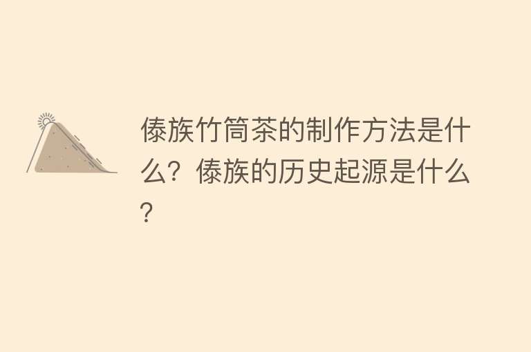 傣族竹筒茶的制作方法是什么？傣族的历史起源是什么？