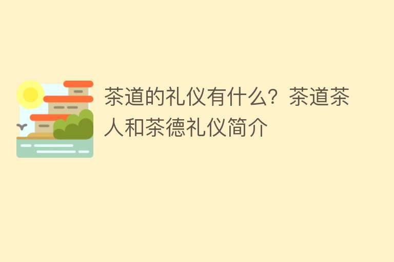 茶道的礼仪有什么？茶道茶人和茶德礼仪简介