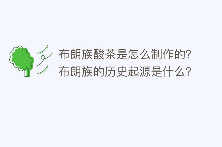 布朗族酸茶是怎么制作的？布朗族的历史起源是什么？