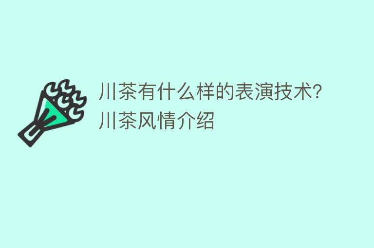 川茶有什么样的表演技术？川茶风情介绍