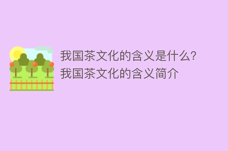 我国茶文化的含义是什么？我国茶文化的含义简介