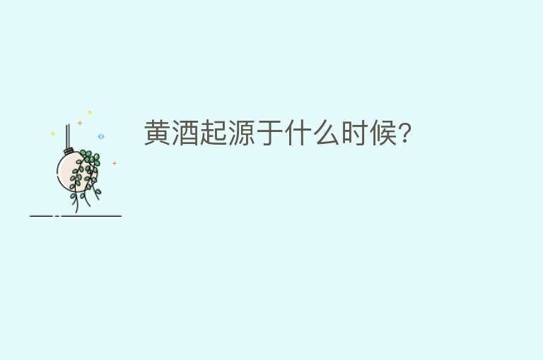 黄酒起源于什么时候?