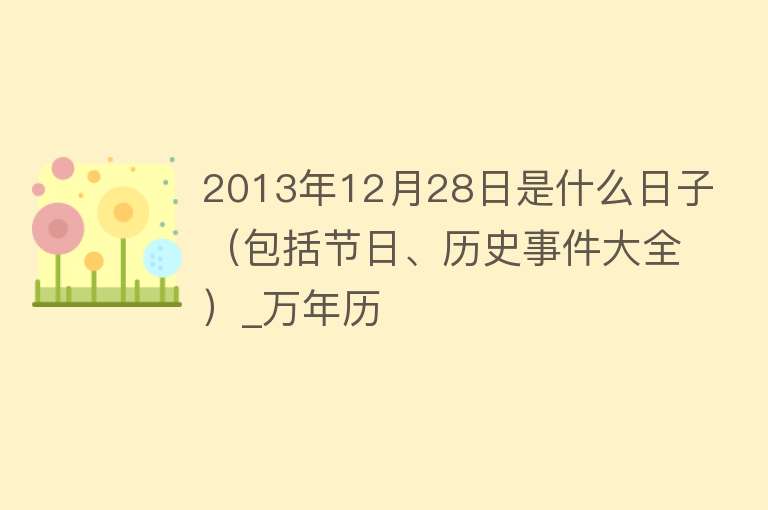 2013年12月28日是什么日子（包括节日、历史事件大全）_万年历