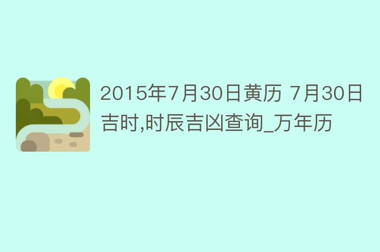 2015年7月30日黄历 7月30日吉时,时辰吉凶查询_万年历