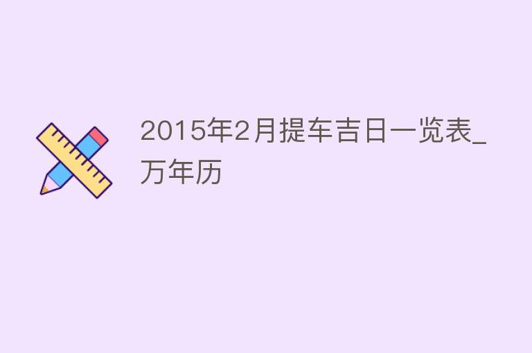 2015年2月提车吉日一览表_万年历