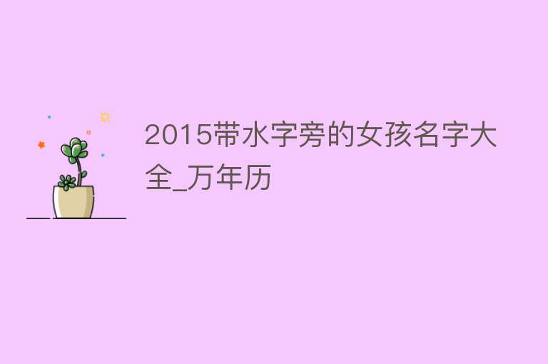 2015带水字旁的女孩名字大全_万年历