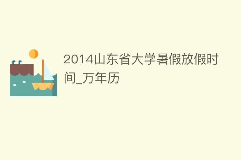 2014山东省大学暑假放假时间_万年历