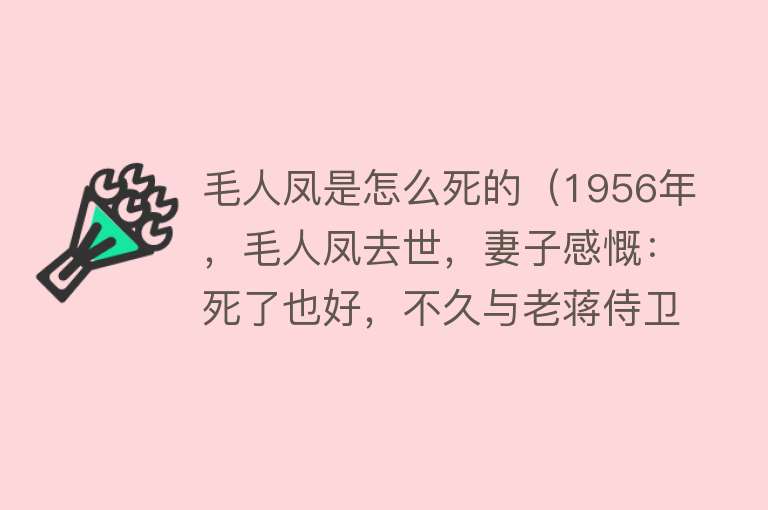 毛人凤是怎么死的（1956年，毛人凤去世，妻子感慨：死了也好，不久与老