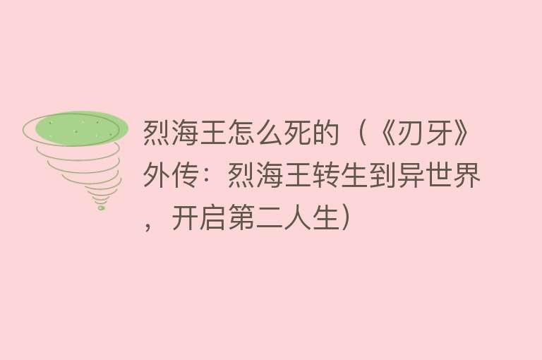 烈海王怎么死的（《刃牙》外传：烈海王转生到异世界，开启第二人生