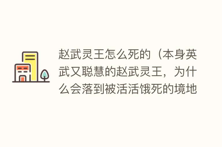 赵武灵王怎么死的（本身英武又聪慧的赵武灵王，为什么会落到被活