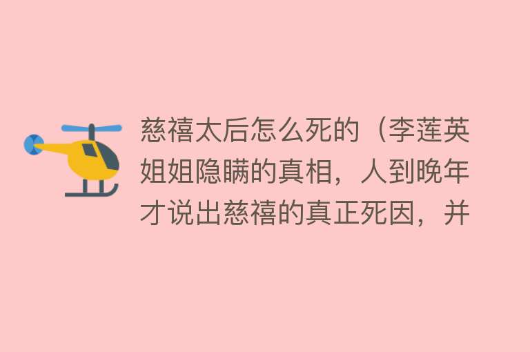 慈禧太后怎么死的（李莲英姐姐隐瞒的真相，人到晚年才说出慈禧的