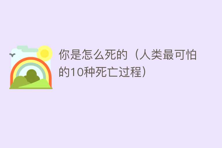 你是怎么死的（人类最可怕的10种死亡过程）