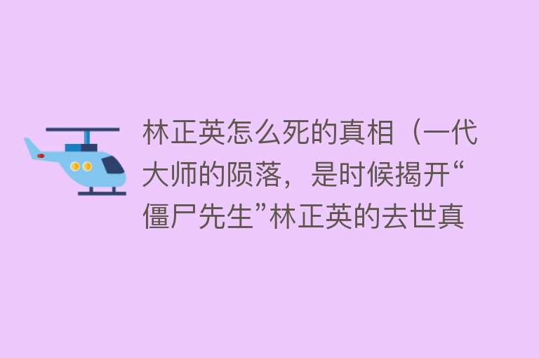 林正英怎么死的真相（一代大师的陨落，是时候揭开“僵尸先生”林