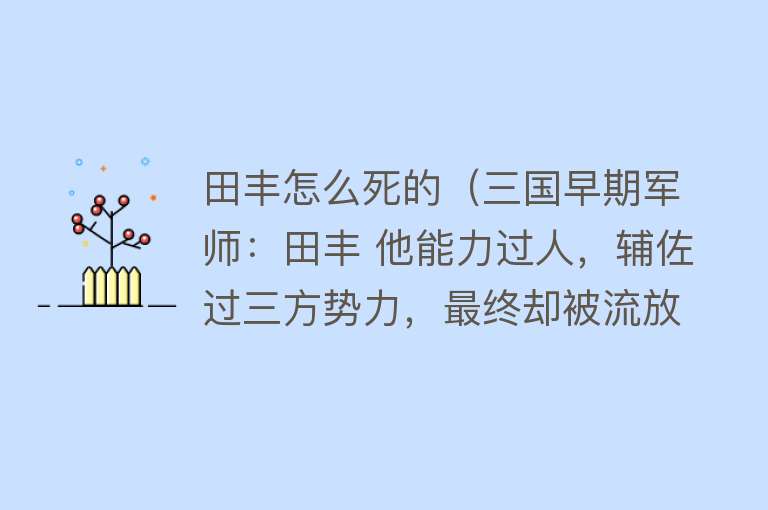 田丰怎么死的（三国早期军师：田丰 他能力过人，辅佐过三方势力，最