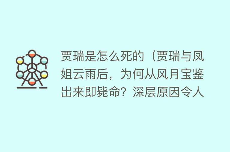 贾瑞是怎么死的（贾瑞与凤姐云雨后，为何从风月宝鉴出来即毙命？深