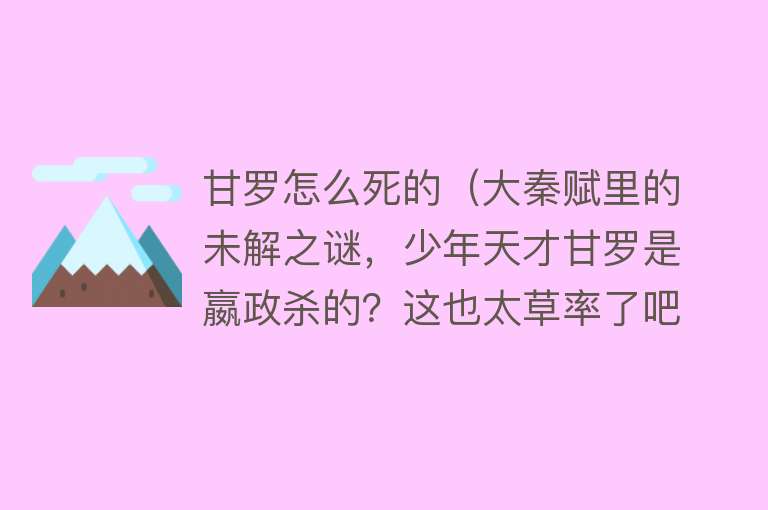 甘罗怎么死的（大秦赋里的未解之谜，少年天才甘罗是嬴政杀的？这也