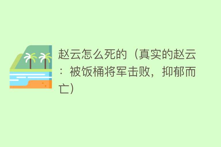 赵云怎么死的（真实的赵云：被饭桶将军击败，抑郁而亡）