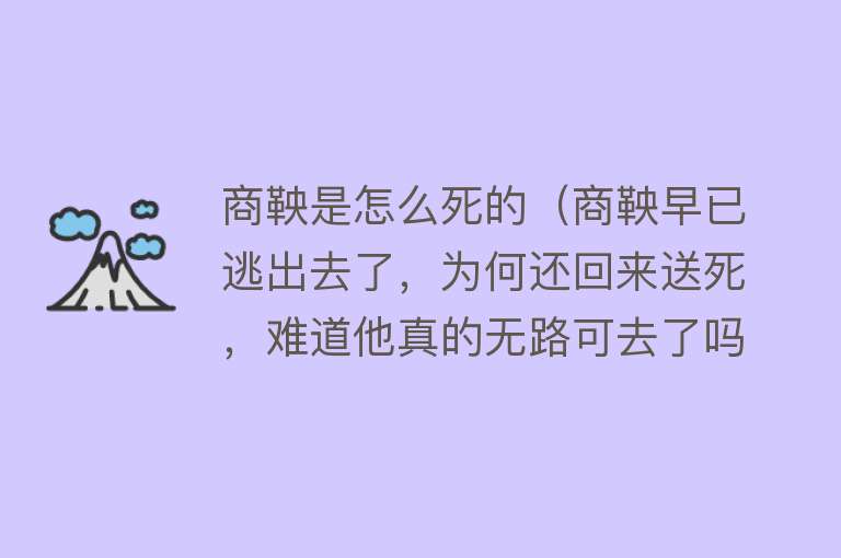 商鞅是怎么死的（商鞅早已逃出去了，为何还回来送死，难道他真的无