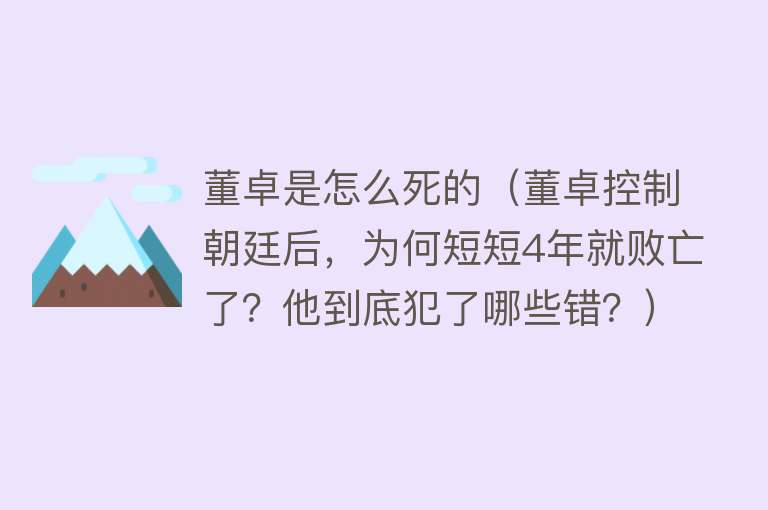 董卓是怎么死的（董卓控制朝廷后，为何短短4年就败亡了？他到底犯