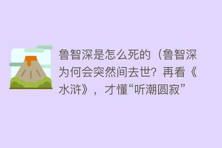 鲁智深是怎么死的（鲁智深为何会突然间去世？再看《水浒》，才懂“