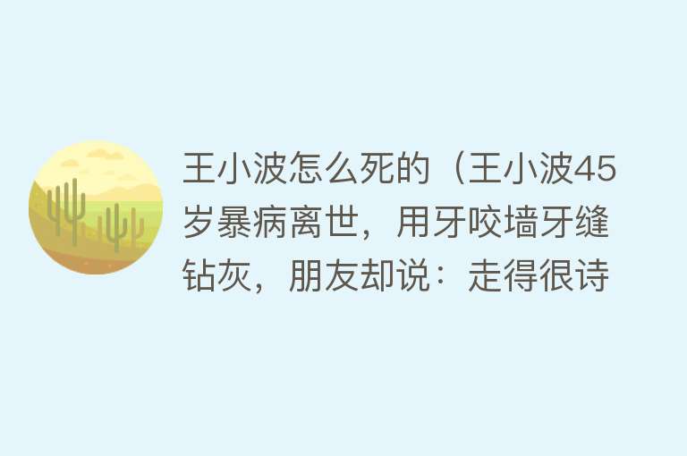 王小波怎么死的（王小波45岁暴病离世，用牙咬墙牙缝钻灰，朋友却说