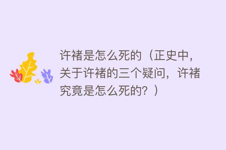 许褚是怎么死的（正史中，关于许褚的三个疑问，许褚究竟是怎么死的